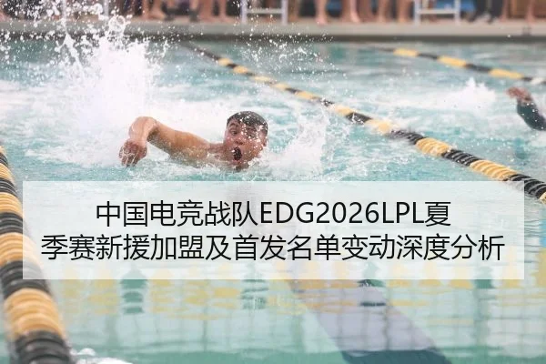 中国电竞战队EDG2026LPL夏季赛新援加盟及首发名单变动深度分析