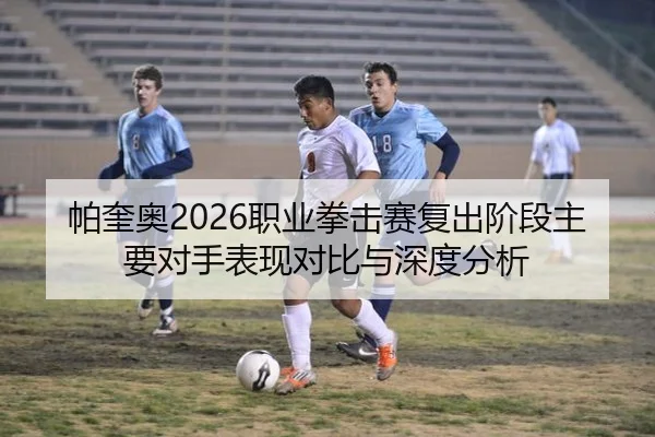 帕奎奥2026职业拳击赛复出阶段主要对手表现对比与深度分析