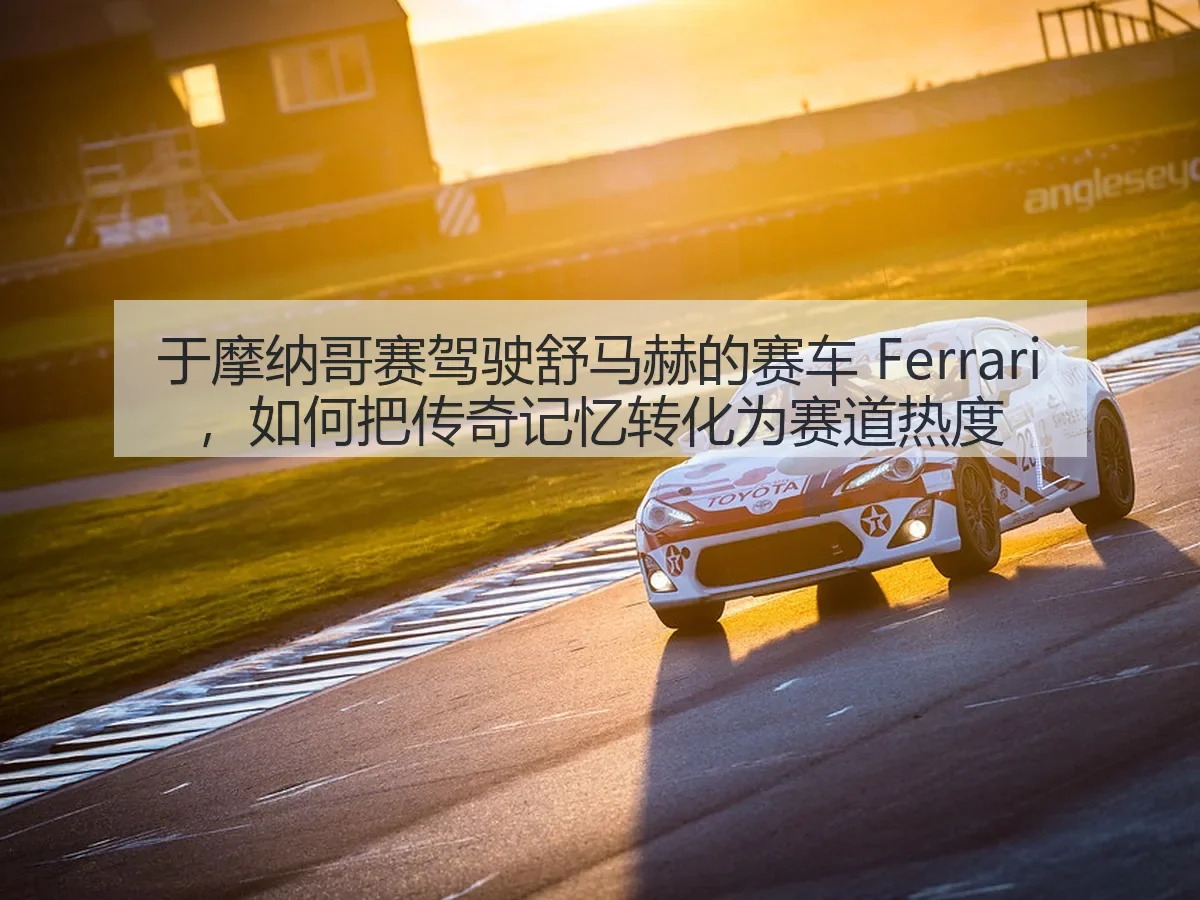 于摩纳哥赛驾驶舒马赫的赛车 Ferrari,如何把传奇记忆转化为赛道热度