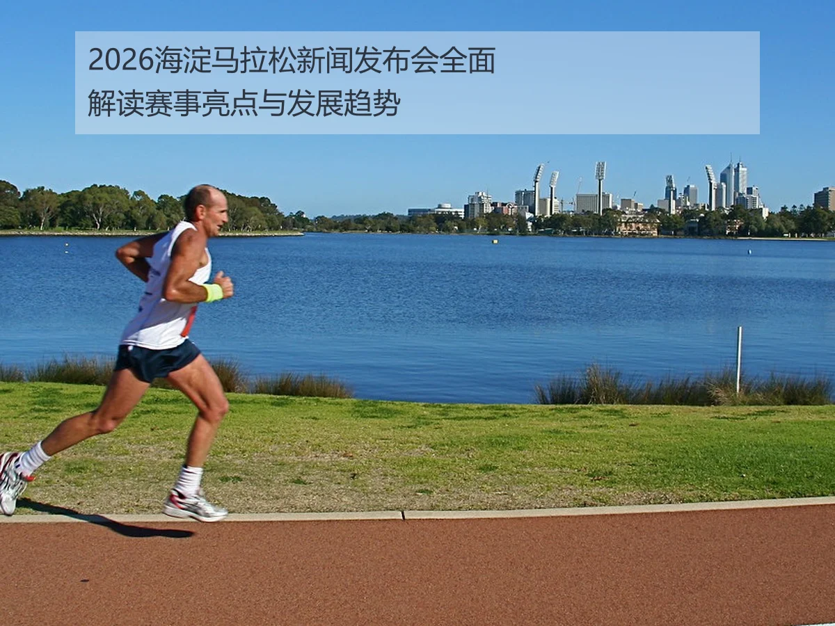 2026海淀马拉松新闻发布会全面解读赛事亮点与发展趋势
