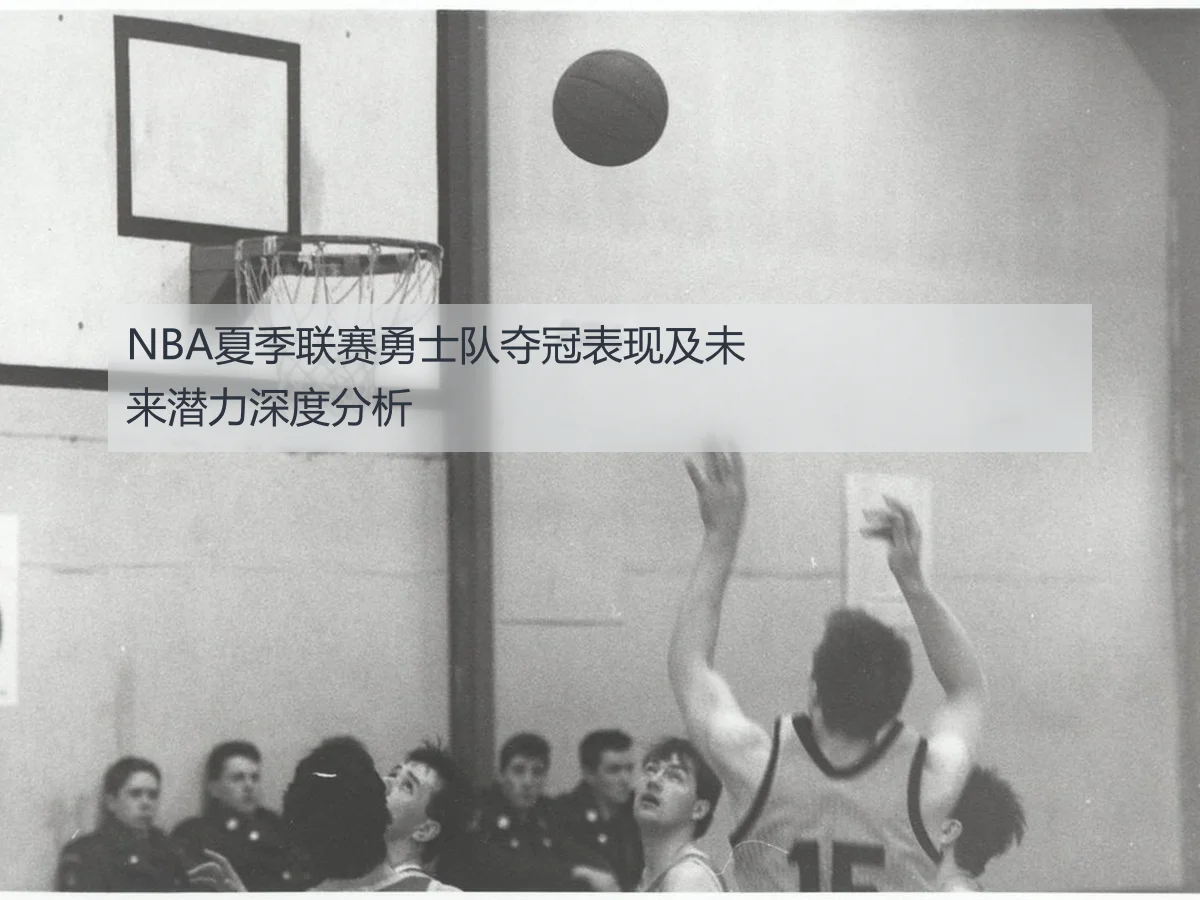 NBA夏季联赛勇士队夺冠表现及未来潜力深度分析