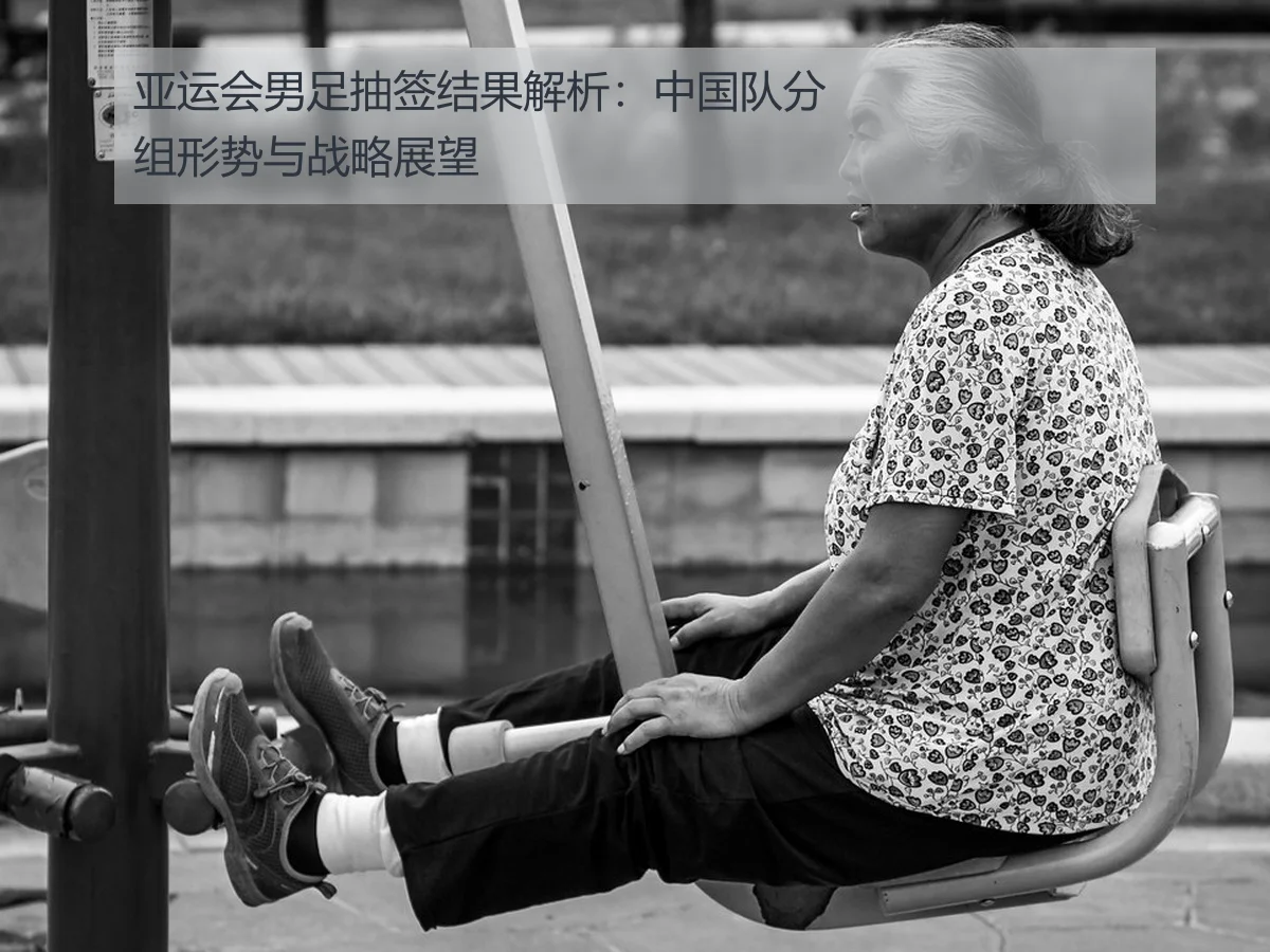 亚运会男足抽签结果解析:中国队分组形势与战略展望